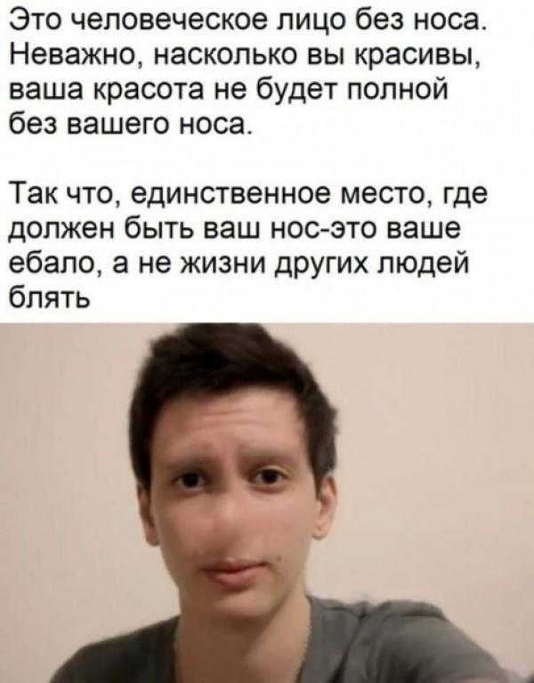 Это человеческое лицо без носа Неважно насколько вы красивы ваша красота не будет полной без вашего носа Так что единственное место где должен быть ваш нос это ваше ебало а не жизни других людей блять