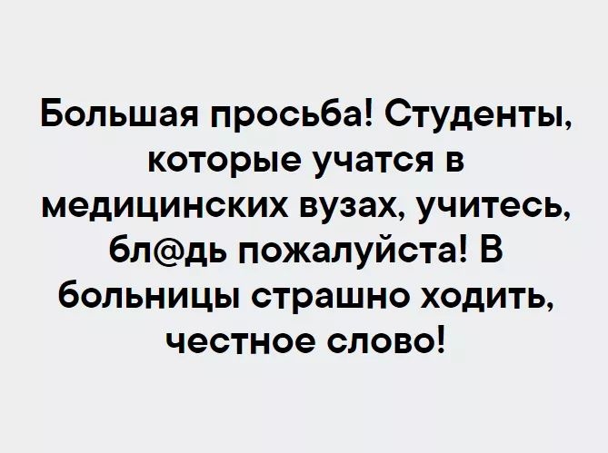 Большая просьба Студенты которые учатся в медицинских вузах учитесь блдь пожалуйста В больницы страшно ходить честное слово