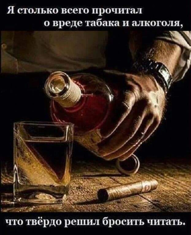 Я СТОЛЬКО всего прочитал О вреде табака И ОГОЛЯ _ _д _ что твёрдо решил бросить читать