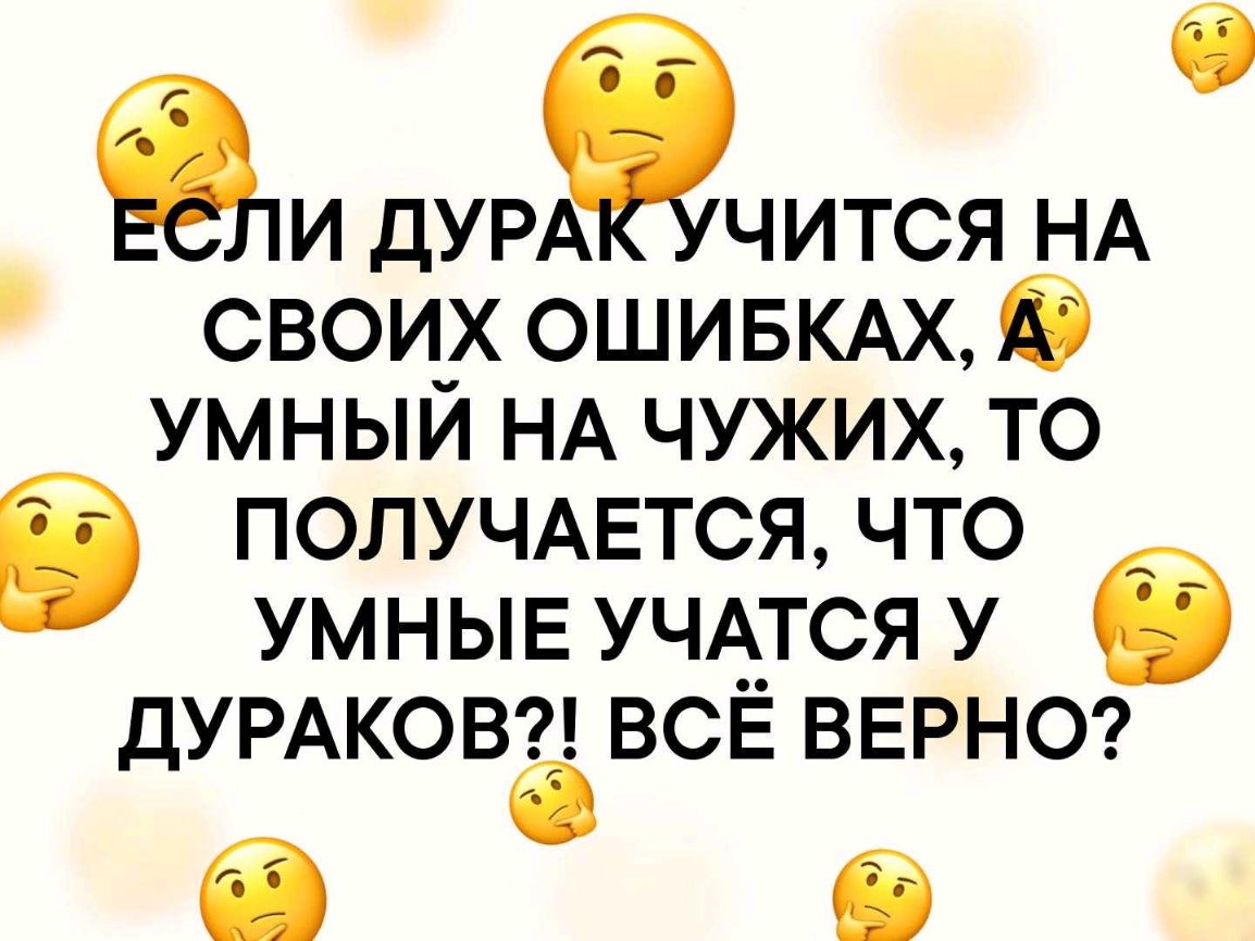 ДУРАЁ ЕЧИТСЯ НА своих ошивкм 6 умный НА чужих то ПОЛУЧАЕТСЯ что умныв УЧАТСЯ у ДУРАКОВ ВСЁ ВЕРНО а б