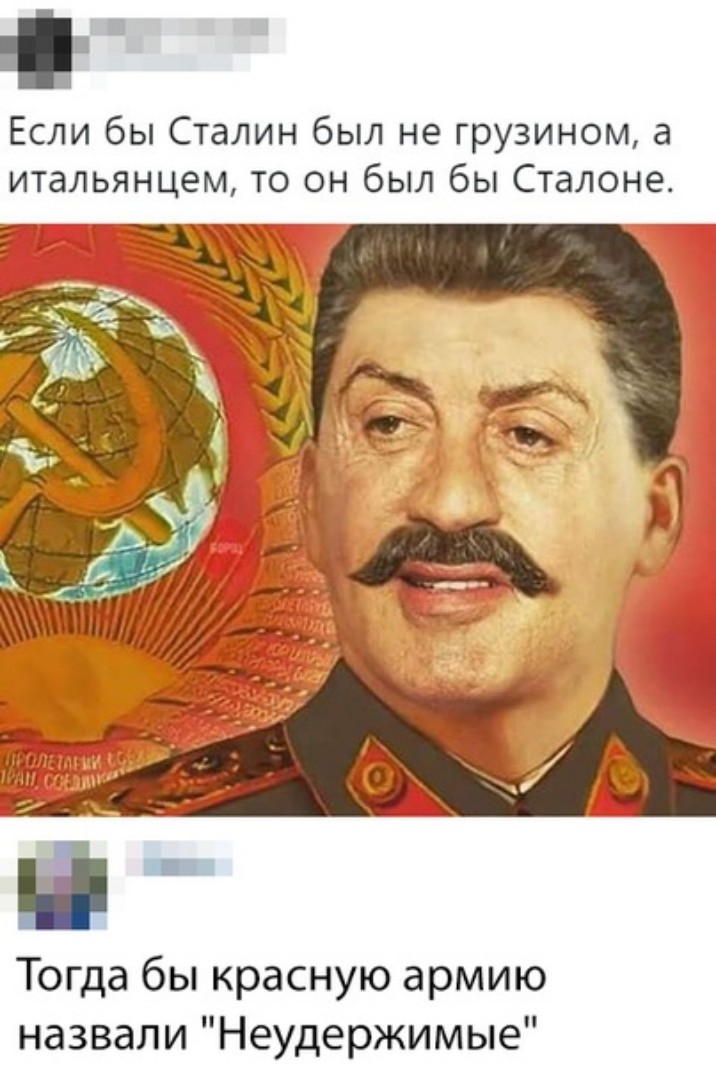 Если бы Сталин был не грузином а итальянцем то он был бы Сталоне Тогда бы красную армию назвали Неудержимые