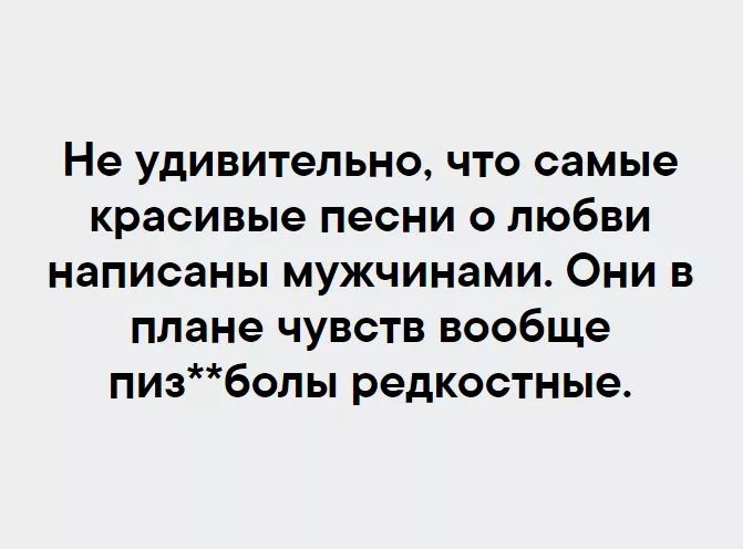 Не удивительно что самые красивые песни о любви написаны мужчинами Они в плане чувств вообще пизболы редкостные