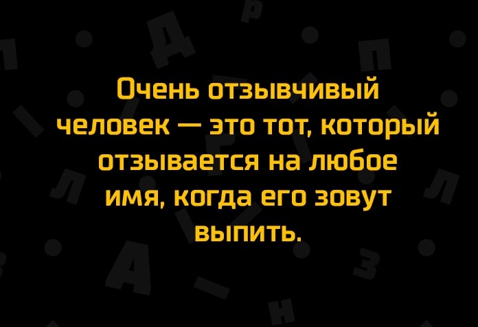 Очень отзывчивый человек это тот который отзывается на любое имя когда его зовут выпить