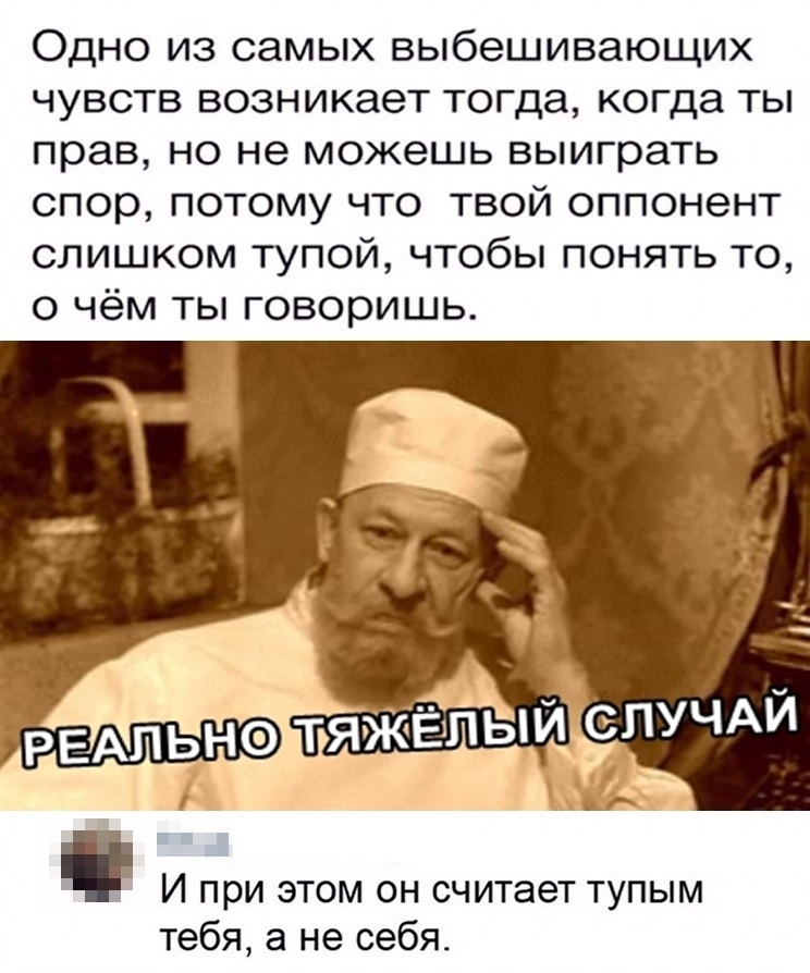 Одно из самых выбешивающих чувств возникает тогда когда ты прав но не можешь выиграть спор потому что твой оппонент слишком тупой чтобы понять то о чём ты говоришь И при этом он считает тупым тебя а не себя