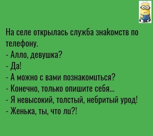 На селе открылась служба знайомотв по телефону Алло девушка Да А можно с вами познакомиться Конечно только опишите себя Я невысокий толстый небритый урод Женька ты что ли