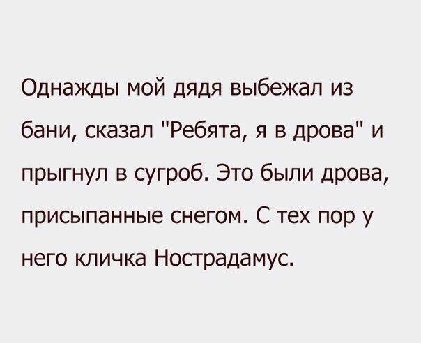 Однажды мой дядя выбежал из бани сказал Ребята я в дрова и прыгнул в сугроб Это были дрова присыпанные снегом С тех пор у НЭГО КЛИЧКЭ Нострадамус