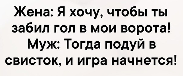 Жена Я хочу чтобы ты забил гол в мои ворота Муж Тогда подуй в свисток и игра начнется