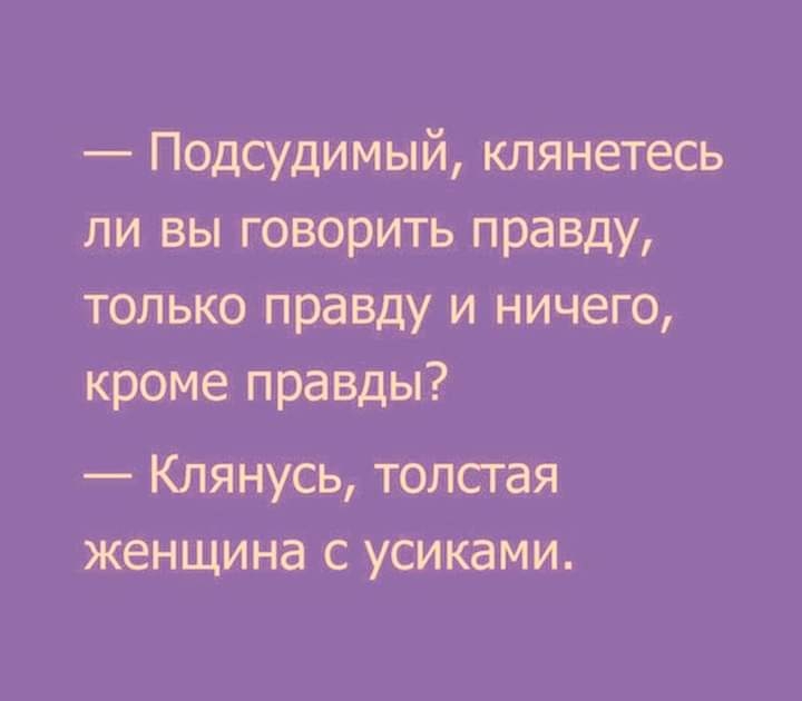 Подсудимый клянетесь ли вы говорить правду только правду и ничего кроме правды Клянусь толстая женщина с усиками