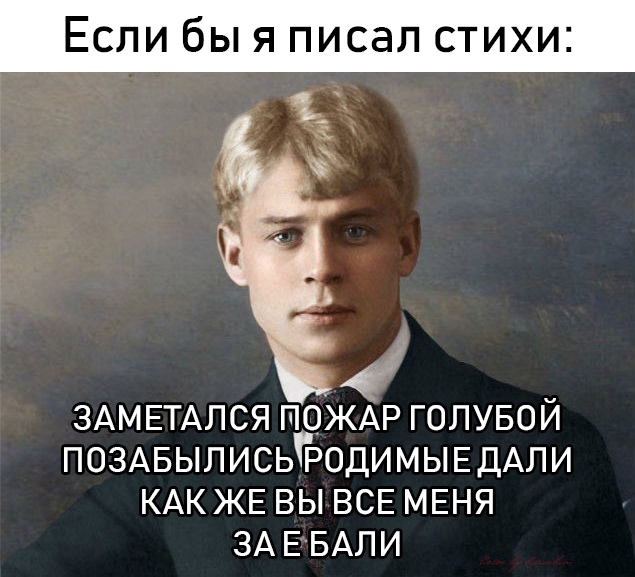 Если бы я писал стихи ЗАМЕТАЛСЯ ПОЖАР ГОЛУБОЙ ПОЗАБЫЛИСЬЬОДИМЫЕДАЛИ КАК ЖЕ ВЫ ВСЕ МЕНЯ ЗА ЕБАЛИ