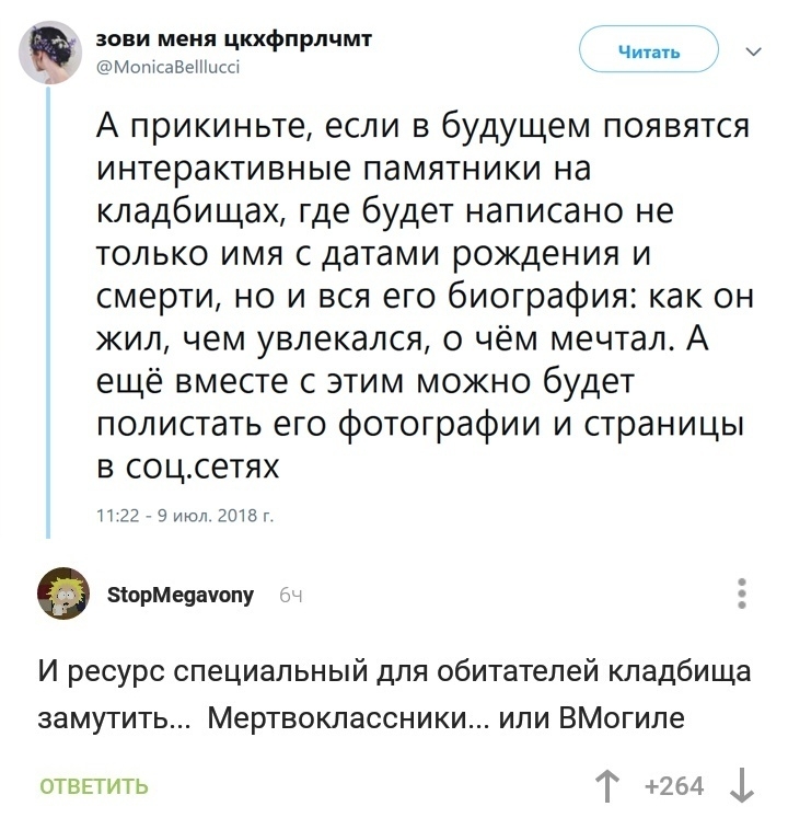 Читать зови меня цкхфпрлчмт МошсаВеШысщ А прикиньте ЕСЛИ В будущем ПОЯВЯТСЯ интерактивные ПдМЯТНИКИ на кладбищах где будет написано не ТОЛЬКО ИМЯ С датами РОЖДЕНИЯ И смерти но и вся его биография как он жил чем увлекался о чём мечтал А ещё вместе с этим можно будет ПОЛИСТаТЬ его фОТОГрафИИ И СТраНИЦЫ в соцсетях 112279 готаг зорМеяачопу И ресурс специальный для обитателей кладбища замутить Мертвокл