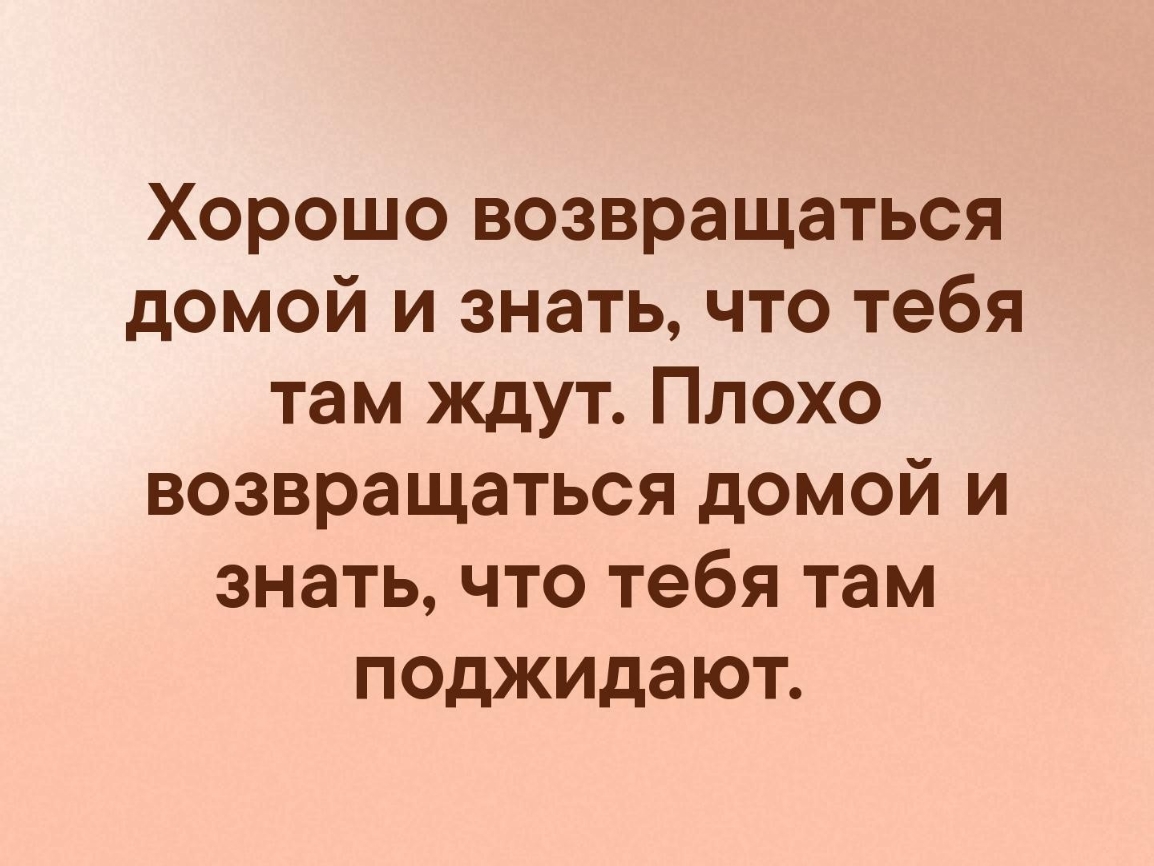 Хорошо возвращаться домой и знать что тебя там ждут Плохо возвращаться домой и знать что тебя там поджидают