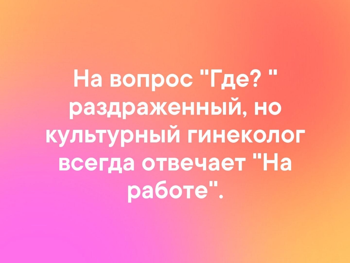На вопрос Где раздраженный но культурный гинеколог всегда отвечает На работе