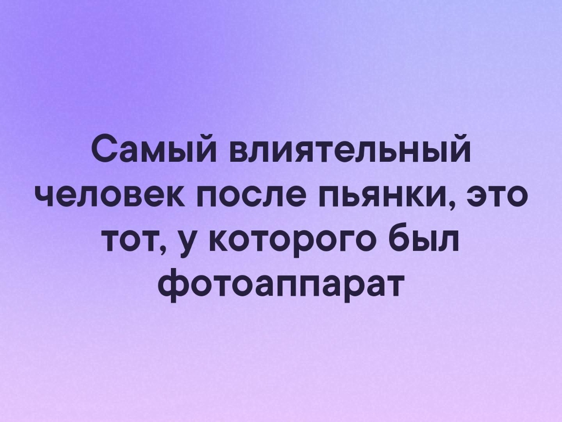 Самый влиятельный человек после пьянки это тот у которого был фотоаппарат