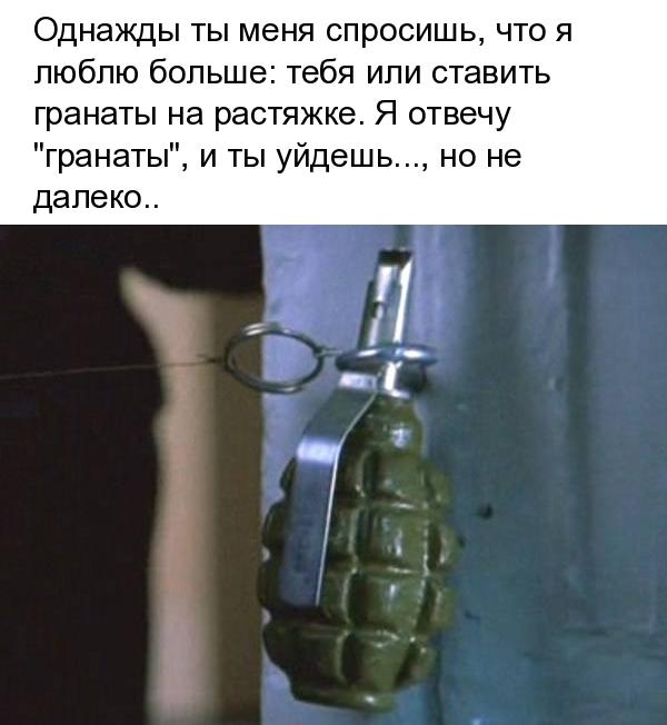 Однажды ты меня спросишь что я люблю больше тебя или ставить гранаты на растяжке Я отвечу гранаты и ты уйдешь далеко