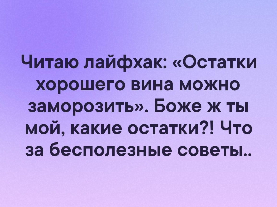 Читаю лайфхак Остатки хорошего вина можно заморозить Боже ж ты мой какие остатки Что за бесполезные советы