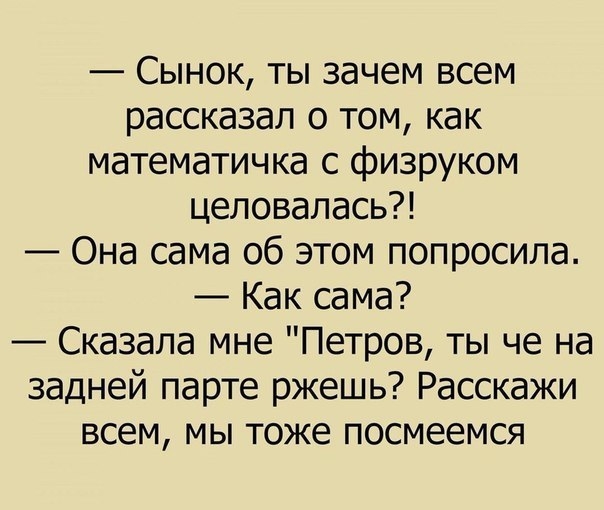 Сынок ты зачем всем рассказал о том как математичка с физруком целовалась Она сама об этом попросила Как сама Сказала мне Петров ты че на задней парте ржешь Расскажи всем мы тоже посмеемся