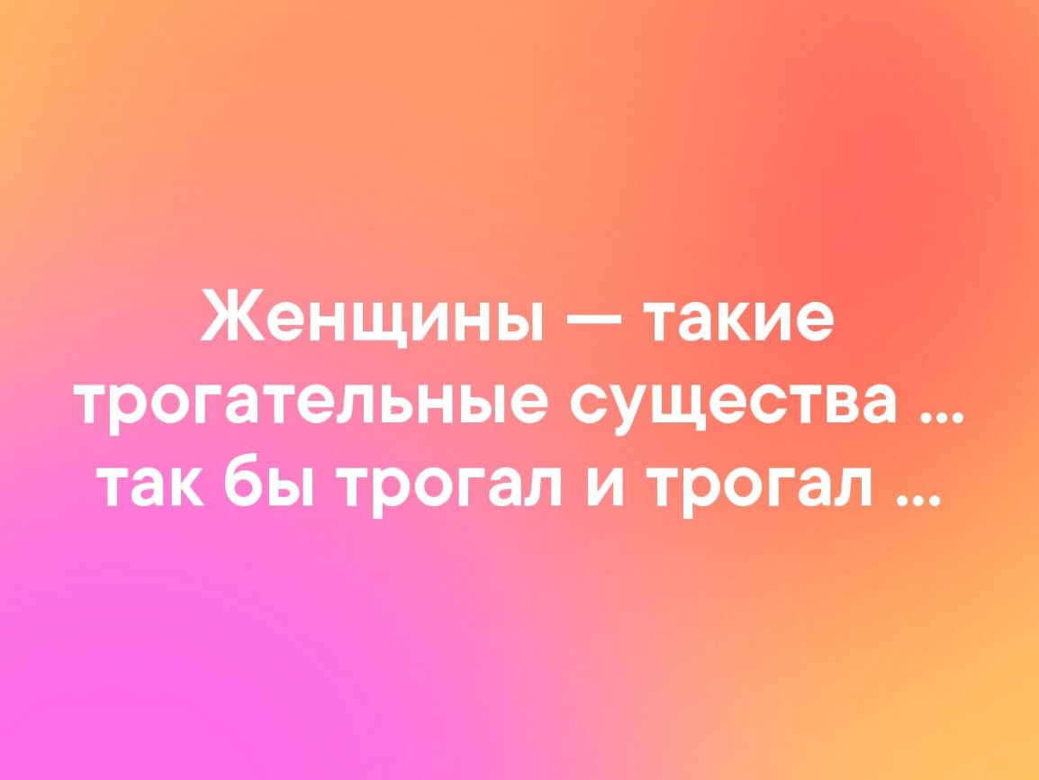 Женщины такие трогательные существа так бы трогал и трогал А