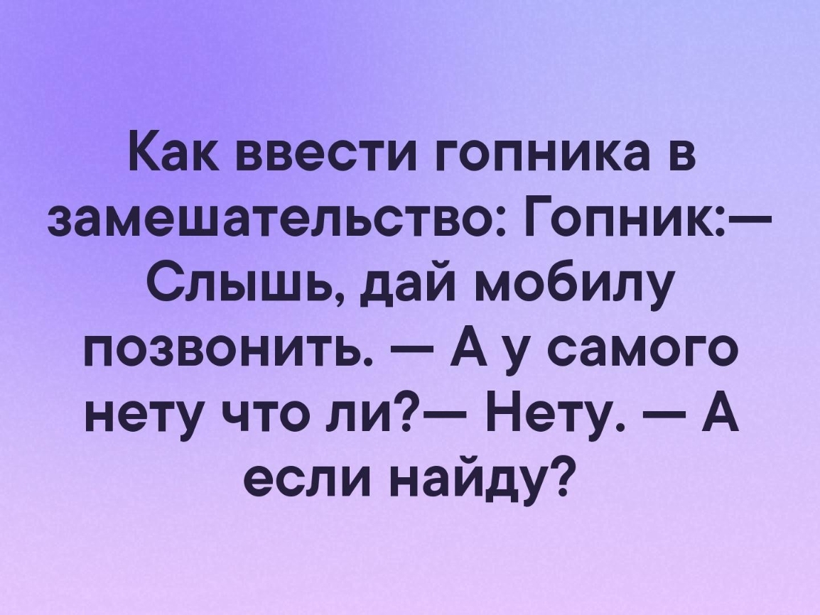Как ввести гопника в замешательство Гопник Слышь дай мобилу позвонить А у самого нету что ли Нету А если найду