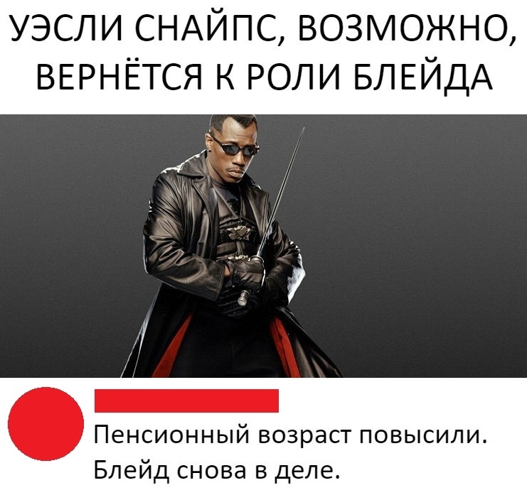 уэсли СНАЙПС возможно ВЕРНЁТСЯ к роли БЛЕЙДА д 31 гэ ПЕНСИОННЫЙ ВОЗРЗСТ ПОВЫСИЛИ Блейд снова в деле