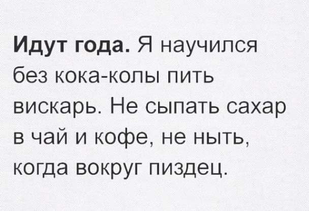 Идут года Я научился без кока копы пить вискарь Не сыпать сахар в чай и кофе не ныть когда вокруг пиздец
