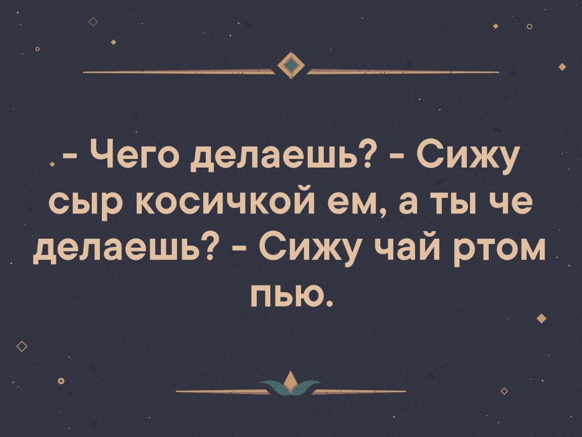 Сижу чай. Что делаешь сижу. Привет что делаешь сыр косичкой ем а ты.