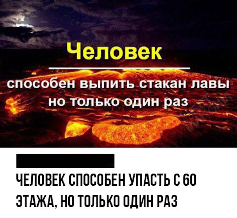 9 способен ВЬПИТЬ стакан ЛЗВЬі НО ТОЛЬКО ОДИН раз _ ЧЕЛОВЕК СПОСПБЕН УПдБТЬ С 60 ЭТАЖА НЕ ТОЛЬКО ОДИН РАЗ