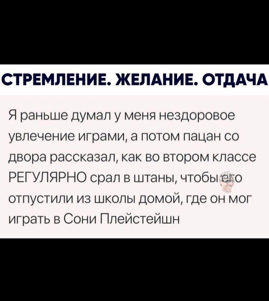 СТРЕМЛЕНИЕ ЖЕЛАНИЕ ОТдАЧА Я раньше ДУМЭП у меня нездоровое увлечение играми ПОТОМ пацан СО Двора рассказал как во втором классе РЕГУЛЯРНО срап в штаны чтобы о о отпустили из школы домой где он мог играть в Сони Ппейстейшн