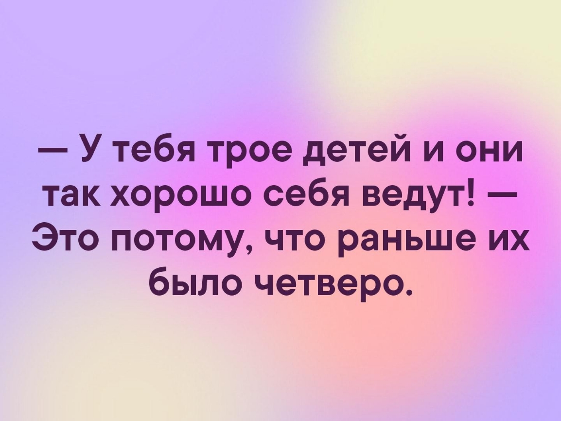 У тебя трое детей и они так хорошо себя ведут Это потому что раньше их было четверо