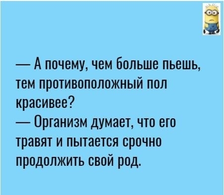 А почему чем Больше пьешь тем противоположный пол красивее Ортанизм думает что ето травят и пытается срочно продолжить свой род