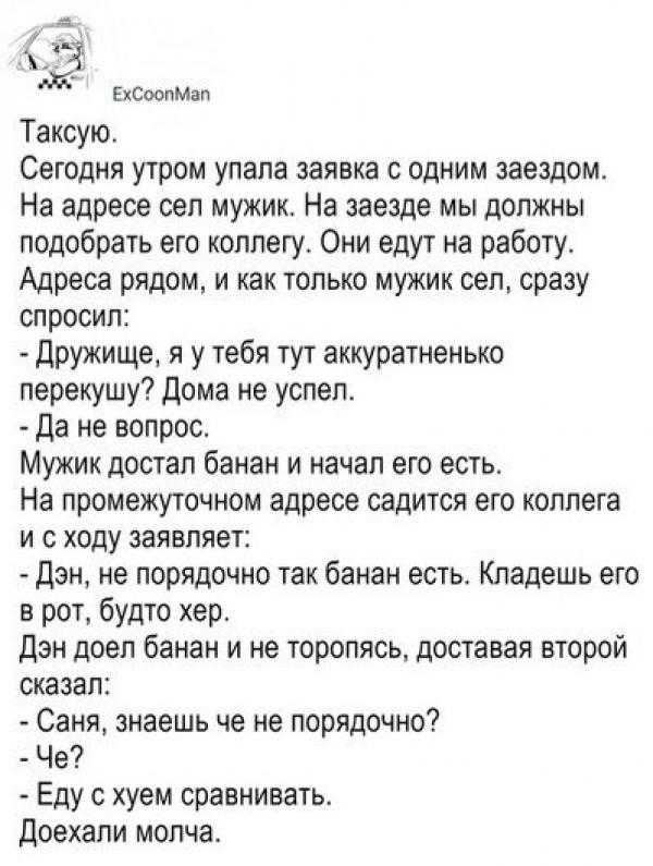ЕХСООПМЗП Таксую Сегодня утром упала заявка с одним заездом На адресе сел мужик На заезде мы должны подобрать его коллегу Они едут на работу Адреса рядом и как только мужик сел сразу спросил Дружище я у тебя тут аккуратненько перекушу Дома не успел да не вопрос Мужик достал банан и начал его есть На промежуточном адресе садится его коллега и с ходу заявляет дэн не порядочно так банан есть Кладешь 