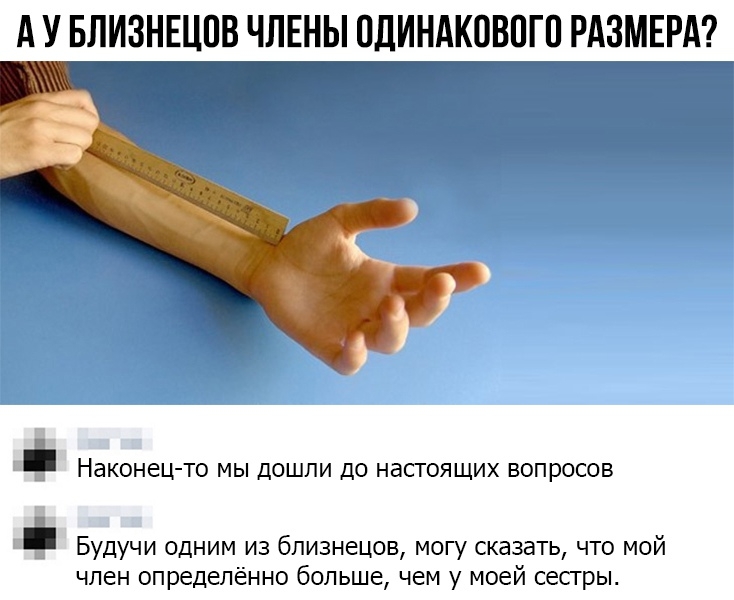 А У БЛИЗНЕЦПВ ЧЛЕНЫ ОДИНАКОВПГП РАЗМЕРА Наконец то МЫ ДОШПИ ДО НаСТОЯЩИХ ВОПРОСОВ Будучи одним из близнецов могу сказать что мой член определённо больше чем у моей сестры