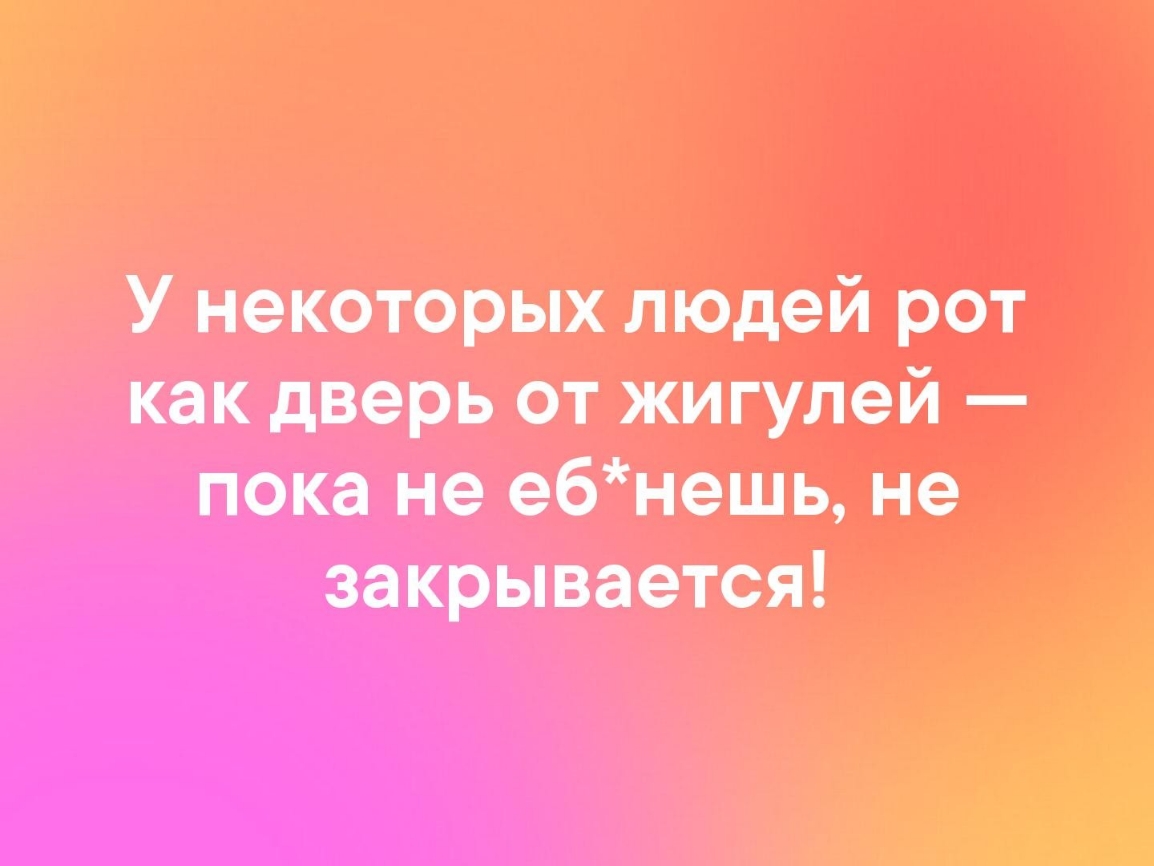 У некоторых лподей рот как дверь от жигулей пока не е6нешь не закрывается