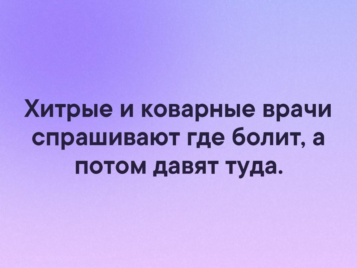 Хитрые и коварные врачи спрашивают где болит а потом давят туда