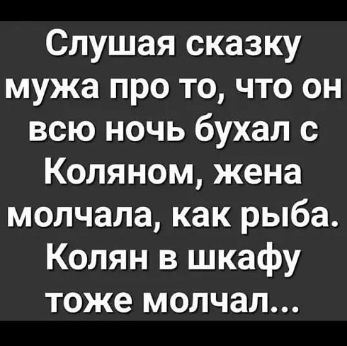 Слушая сказку мужа про то что он всю ночь бухал с Копяном жена молчала как рыба Колян в шкафу тоже молчал