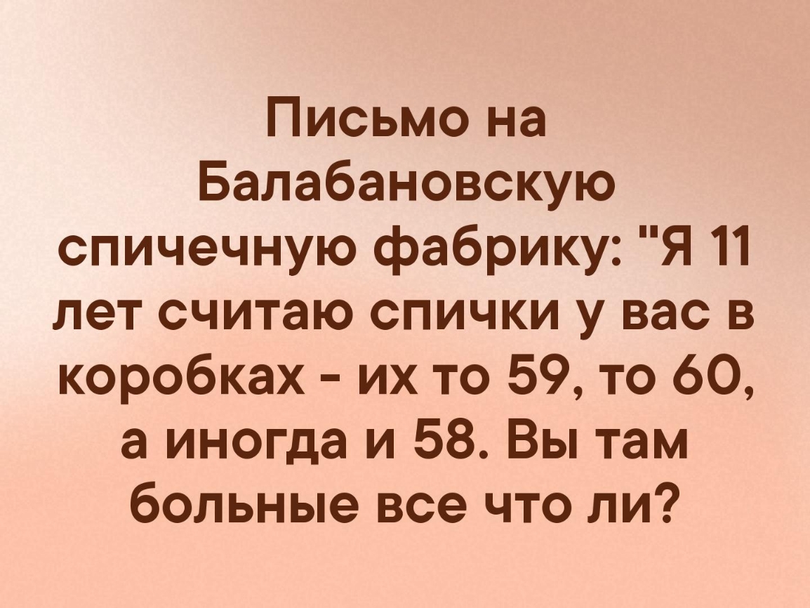 Письмо на Балабановскую спичечную фабрику Я 11 лет считаю спички у вас в коробках их то 59 то 60 а иногда и 58 Вы там больные все что ли