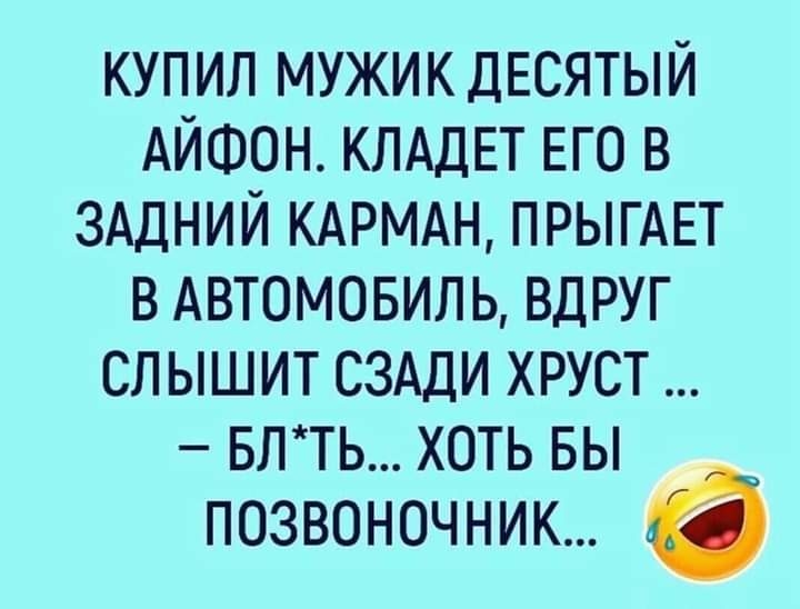 купил мужик ДЕСЯТЫЙ АЙФОН КЛАДЕТ ЕГО в ЗАДНИЙ КАРМАН ПРЫГАЕТ в АВТОМОБИЛЬ вдруг слышит сздди хруст влть хоть вы позвоночник