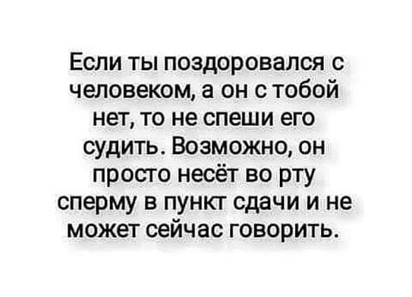 Если ты поздоровался с человеком а он с тобой нетто не спеши его судить Возможно он просто несёт во рту сперму в пункт сдачи и не может сейчас говорить