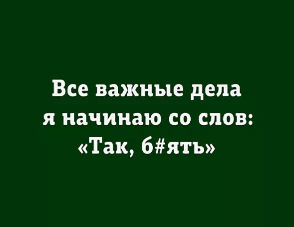 Все важные дела я начинаю со слов Так 6ятъ