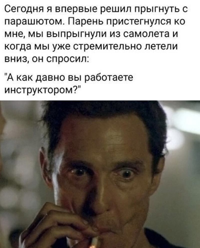 Сегодня я впервые решил прыгнуть с парашютом Парень пристегнулся ко мне мы выпрыгнули из самолета и когда мы уже стремительно летели вниз он спросил А как давно вы работаете инструктором