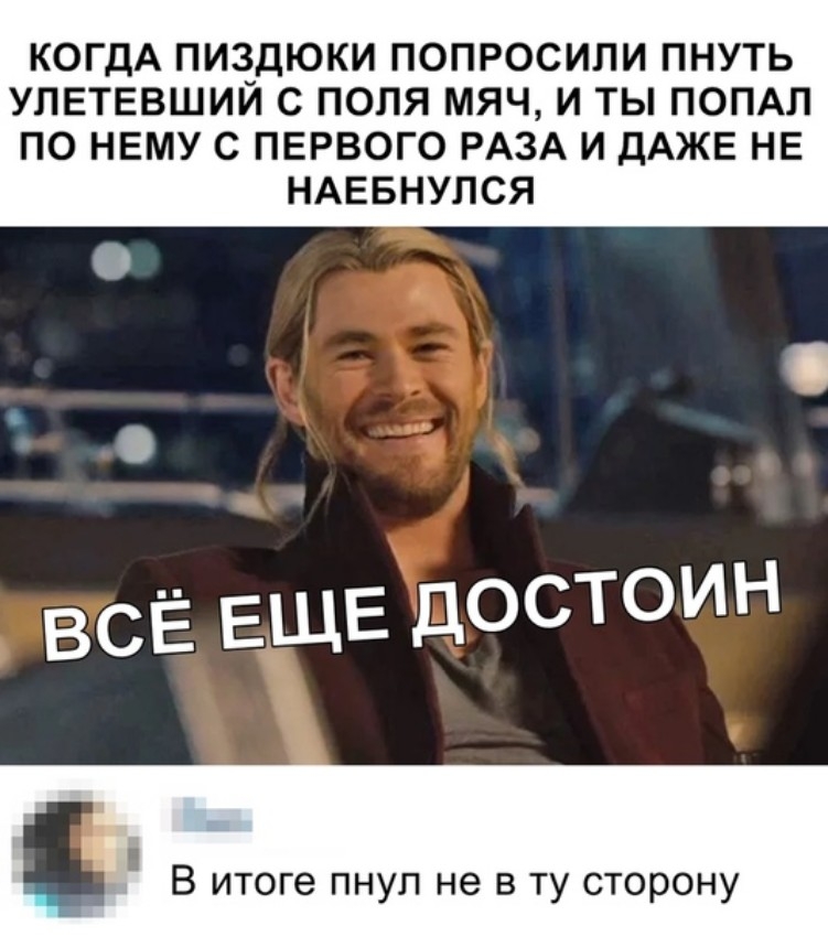 КОГДА ПИЕЕДЮКИ ПОПРОСИЛИ ПНУТЬ УЛЕТЕВШИИ С ПОЛЯ МЯЧ И ТЫ ПОПАЛ ПО НЕМУ С ПЕРВОГО РАЗА И ДАЖЕ НЕ НАЕБНУПСЯ всё ЕЩЕ достиН Е В итоге пнул не в ту сторону