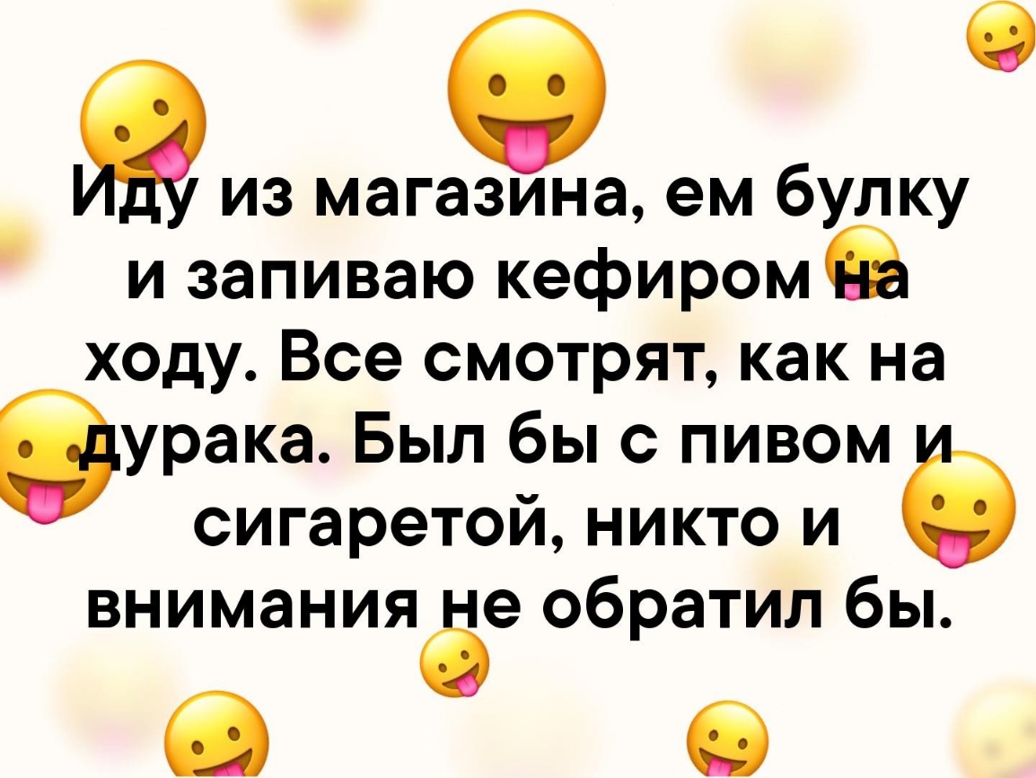 жиз магазина ем булку и запиваю кефиромв ходу Все смотрят как на урака Был бы с пивом сигаретой никто и вниманияёе обратил бы