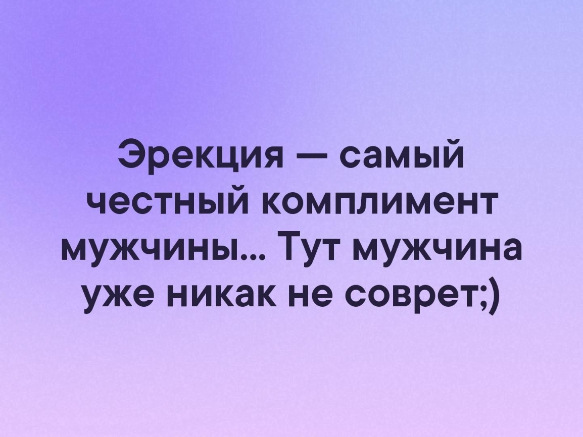 Эрекция самый честный комплимент мужчины Тут мужчина уже никак не соврет