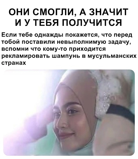 ОНИ СМОГЛИ А ЗНАЧИТ И У ТЕБЯ ПОЛУЧИТСЯ Если тебе однажды покажется что перед тобой поставили невыполнимую задачу вспомни что кому то приходится рекламировать шампунь в мусульманских странах
