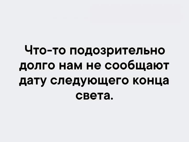 Что то подозрительно долго нам не сообщают дату следующего конца света