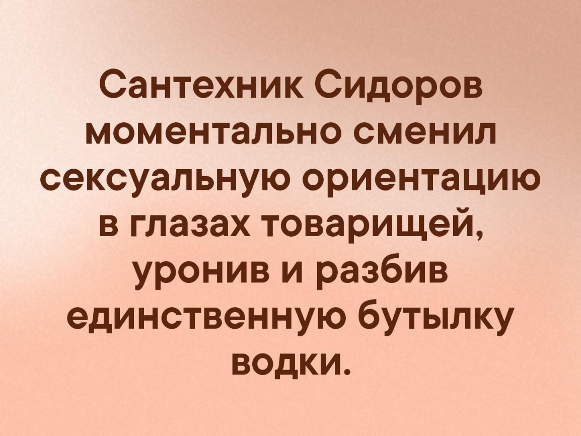 Сантехник Сидоров моментально сменил сексуальную ориентацию в глазах товарищей уронив и разбив единственную бутылку водки