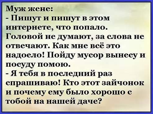 Муж жене Пишут и пишут в этом интернете что попало Головой не думают за слова не отвечают Как мне всё это надошю Пойду мусор вынесу и посуду помою Я тебя в последний раз спрашиваю Кто этот зайчопок и почему ему было хорошо с тобой на нашей даче