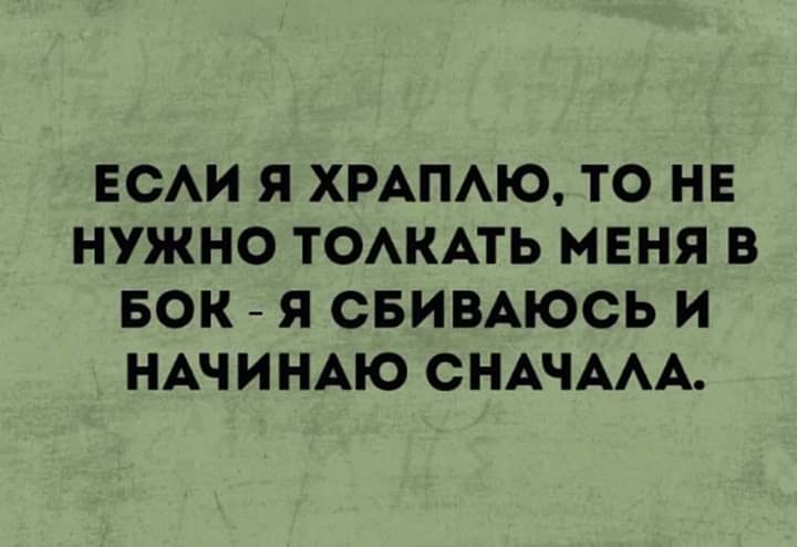ЕСЛИ Я ХРАПЛЮ ТО НЕ НУЖНО ТОЛКАТЬ МЕНЯ В БОК Я СБИВАЮСЬ И НАЧИНАЮ СНАЧАЛА