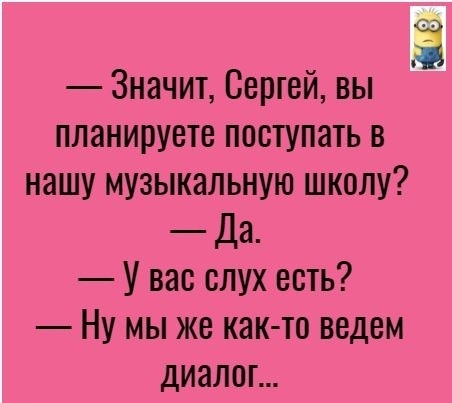Значит Сергей вы планируете поступать в нашу музыкальную школу Да У вас слух есть Ну мы же как то ведем диалог