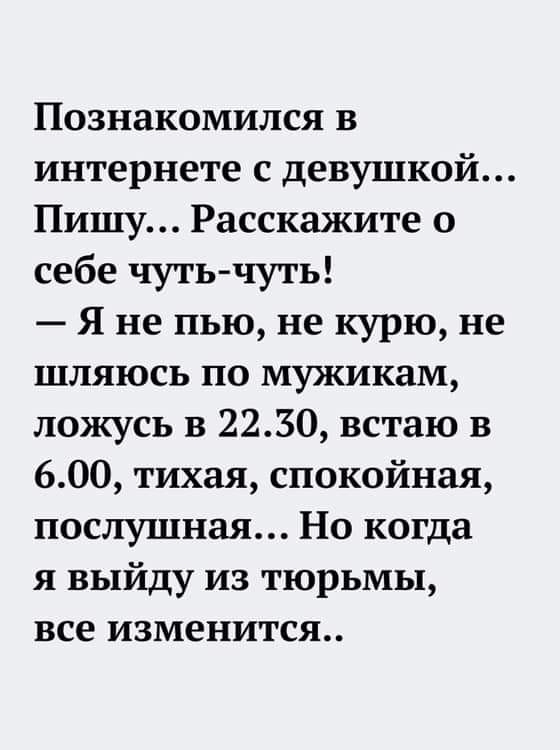 Познакомился в интернете с девушкой Пишу Расскажите о себе чуть чуть Я не пью не курю не шляюсь по мужикам ложусь в 2230 встаю в 600 тихая спокойная послушная Но когда я выйду из тюрьмы все изменится