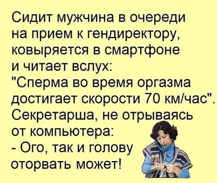 Сидит мужчина в очереди на прием к гендиректору ковыряется в смартфоне и читает вслух Сперма во время оргазма достигает скорости 70 кмчас Секретарша не отрываясь от компьютера Ого так и голову оторвать может